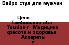 Вибро-стул для мужчин. › Цена ­ 51 000 - Тамбовская обл., Тамбов г. Медицина, красота и здоровье » Аппараты и тренажеры   